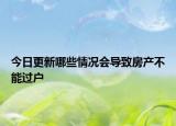 今日更新哪些情况会导致房产不能过户