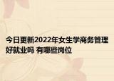 今日更新2022年女生学商务管理好就业吗 有哪些岗位