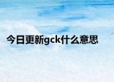 今日更新gck什么意思