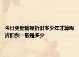 今日更新房屋折旧多少年才算呢折旧费一般是多少