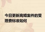 今日更新离婚案件的受理费标准如何