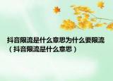 抖音限流是什么意思为什么要限流（抖音限流是什么意思）