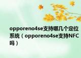 opporeno4se支持哪几个定位系统（opporeno4se支持NFC吗）
