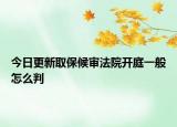 今日更新取保候审法院开庭一般怎么判
