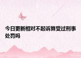 今日更新相对不起诉算受过刑事处罚吗