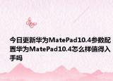 今日更新华为MatePad10.4参数配置华为MatePad10.4怎么样值得入手吗