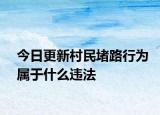 今日更新村民堵路行为属于什么违法