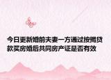 今日更新婚前夫妻一方通过按揭贷款买房婚后共同房产证是否有效