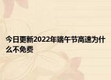 今日更新2022年端午节高速为什么不免费