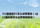 OJJ智能锁X1怎么设置密码（ojjx1指纹锁怎么设置智能联动）