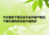 今日更新下雨天该不该开窗户睡觉,下雨天通风好还是不通风好