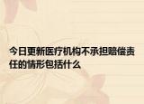 今日更新医疗机构不承担赔偿责任的情形包括什么