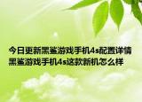 今日更新黑鲨游戏手机4s配置详情黑鲨游戏手机4s这款新机怎么样