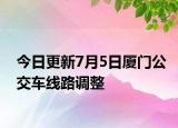 今日更新7月5日厦门公交车线路调整