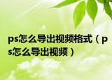 ps怎么导出视频格式（ps怎么导出视频）