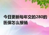 今日更新每年交的280的医保怎么报销