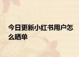 今日更新小红书用户怎么晒单