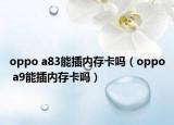oppo a83能插内存卡吗（oppo a9能插内存卡吗）