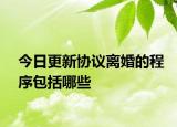 今日更新协议离婚的程序包括哪些