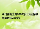 今日更新工资6000为什么社保缴费基数按2200交
