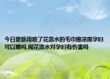 今日更新用喷了花露水的毛巾擦凉席孕妇可以睡吗,闻花露水对孕妇有伤害吗