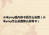 小米play插内存卡后怎么设置（小米play怎么设置默认拨号卡）