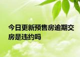 今日更新预售房逾期交房是违约吗