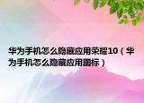 华为手机怎么隐藏应用荣耀10（华为手机怎么隐藏应用图标）