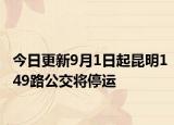 今日更新9月1日起昆明149路公交将停运