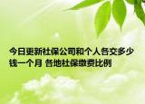 今日更新社保公司和个人各交多少钱一个月 各地社保缴费比例