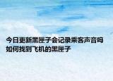 今日更新黑匣子会记录乘客声音吗 如何找到飞机的黑匣子