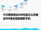 今日更新骁龙888性能怎么样骁龙888首发搭载哪款手机