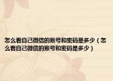 怎么看自己微信的账号和密码是多少（怎么看自己微信的账号和密码是多少）