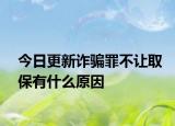 今日更新诈骗罪不让取保有什么原因
