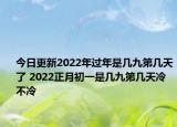 今日更新2022年过年是几九第几天了 2022正月初一是几九第几天冷不冷