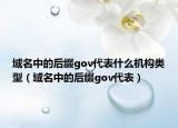 域名中的后缀gov代表什么机构类型（域名中的后缀gov代表）