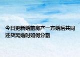 今日更新婚前房产一方婚后共同还贷离婚时如何分割