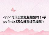 oppo可以设置红包提醒吗（oppofindx3怎么设置红包提醒）
