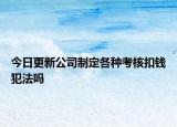 今日更新公司制定各种考核扣钱犯法吗