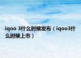 iqoo 3什么时候发布（iqoo3什么时候上市）