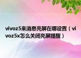 vivoz5来消息亮屏在哪设置（vivoz5x怎么关闭亮屏提醒）