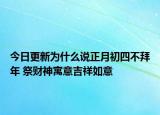 今日更新为什么说正月初四不拜年 祭财神寓意吉祥如意