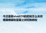 今日更新vivoX70的时候怎么关闭横屏横屏和竖屏之间切换教程
