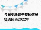 今日更新端午节短信祝福语短语2022年