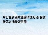 今日更新羽绒服的清洗方法,羽绒服怎么洗最好用醋