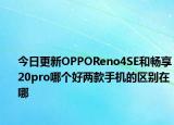 今日更新OPPOReno4SE和畅享20pro哪个好两款手机的区别在哪