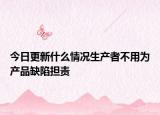 今日更新什么情况生产者不用为产品缺陷担责