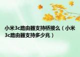 小米3c路由器支持桥接么（小米3c路由器支持多少兆）