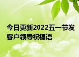 今日更新2022五一节发客户领导祝福语