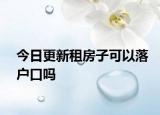 今日更新租房子可以落户口吗